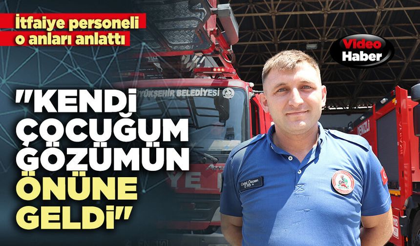 İtfaiye personeli o anları anlattı: "Kendi çocuğum gözümün önüne geldi"
