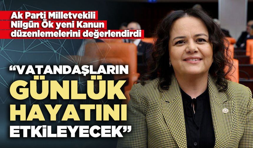 Nilgün Ök: “Vatandaşların günlük hayatını etkileyecek”
