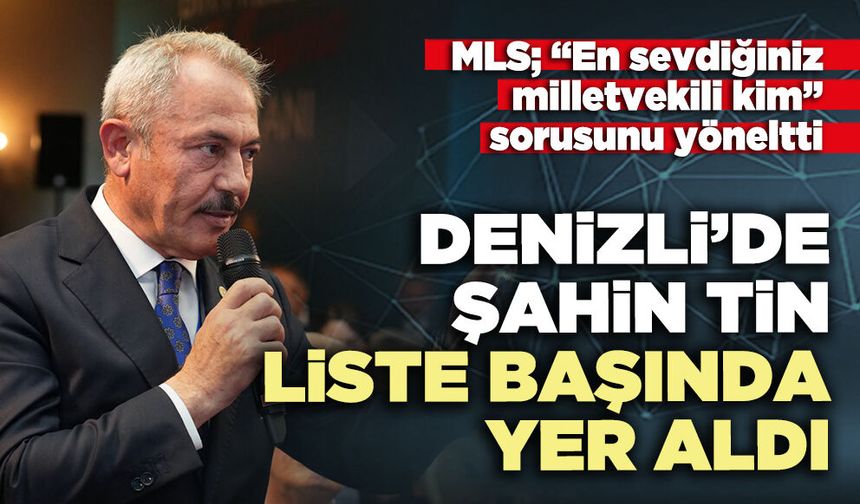 MLS; “En sevdiğiniz milletvekili kim” sorusunu yöneltti, Denizli’de Şahin Tin liste başında yer aldı