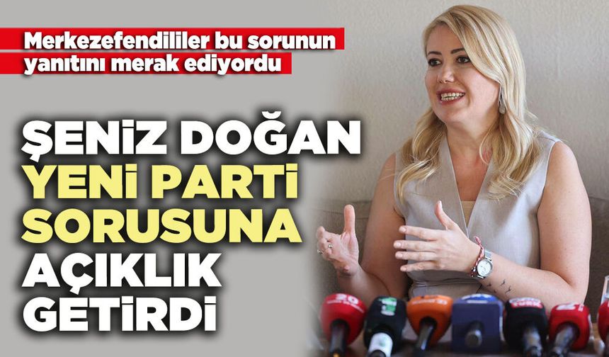 Şeniz Doğan yeni parti sorusuna açıklık getirdi