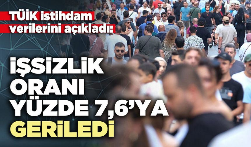 İşsizlik oranı yüzde 7,6’ya geriledi