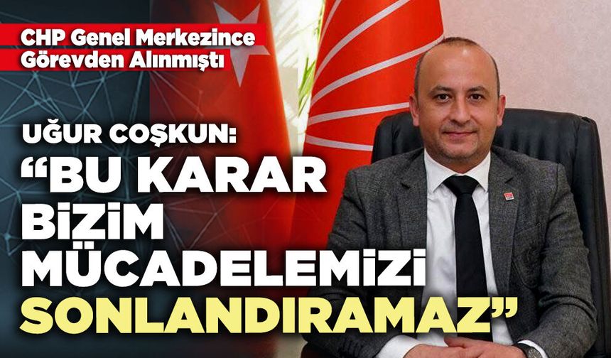 Uğur Coşkun: “Bu karar bizim mücadelemizi sonlandıramaz”