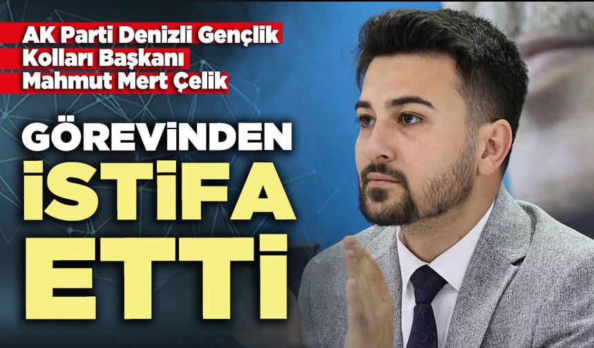 AK Parti Denizli Gençlik Kolları Başkanı Mahmut Mert Çelik, görevinden istifa etti