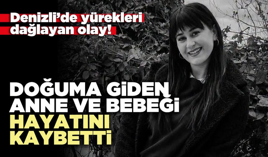 Denizli’de doğuma giden anne ve bebeği hayatını kaybetti