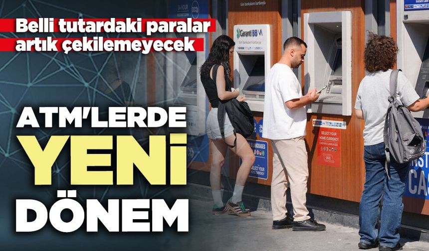 ATM'lerde yeni dönem: Belli tutardaki paralar artık çekilemeyecek