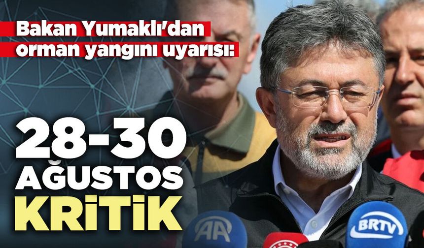 Bakan Yumaklı'dan orman yangını uyarısı: 28-30 Ağustos kritik