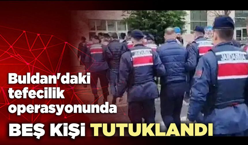 Buldan'daki tefecilik operasyonunda 5 kişi tutuklandı