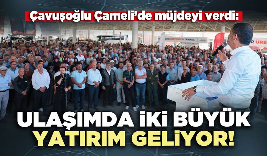 Çavuşoğlu Çameli’de müjdeyi verdi: Ulaşımda iki büyük yatırım geliyor!