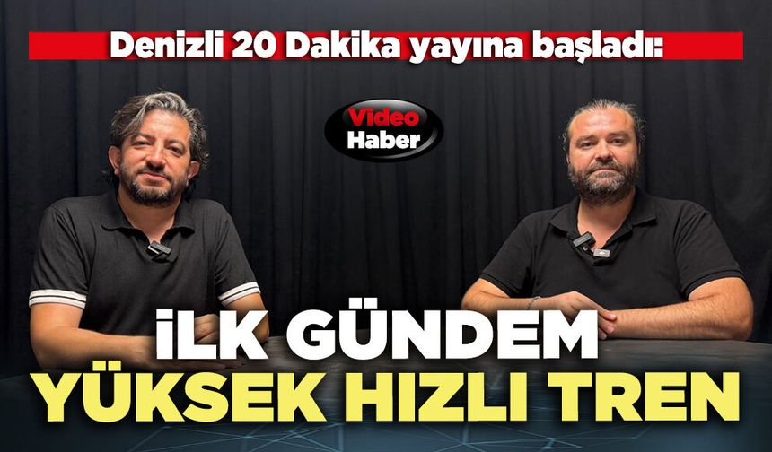 Denizli 20 Dakika yayına başladı: İlk gündem yüksek hızlı tren
