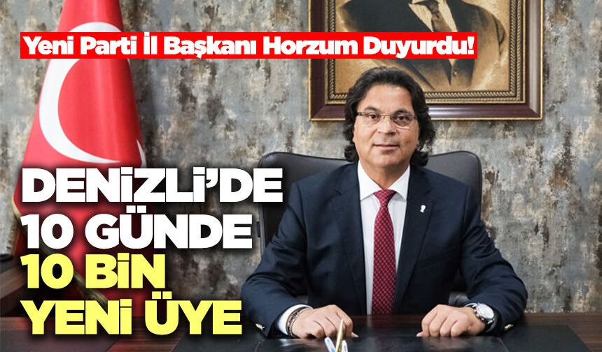 Yeni Parti İl Başkanı Horzum Duyurdu! Denizli’de 10 Günde 10 Bin Yeni Üye