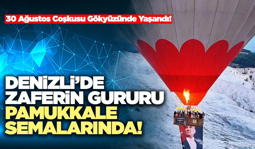 Denizli’de Zaferin Gururu Pamukkale Semalarında!
