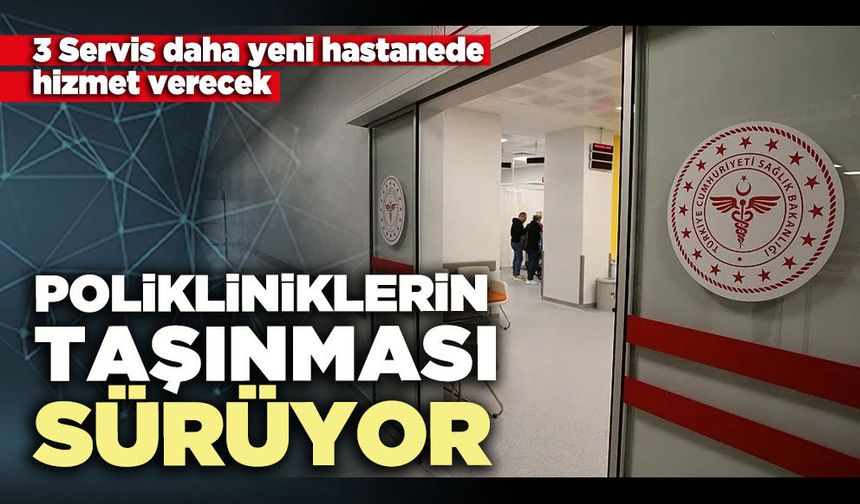 Polikliniklerin taşınması sürüyor
