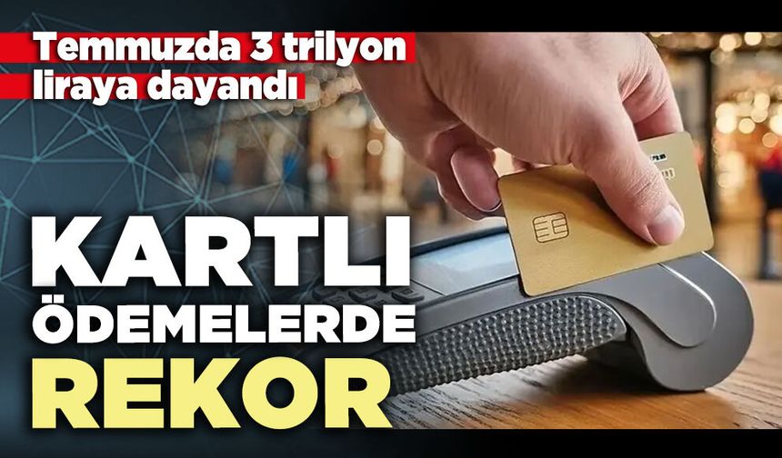 Kartlı ödemelerde rekor: Temmuzda 3 trilyon liraya dayandı