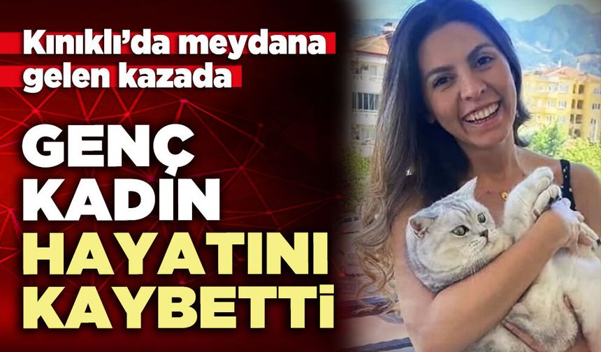 Kınıklı’da meydana gelen kazada genç kadın hayatını kaybetti