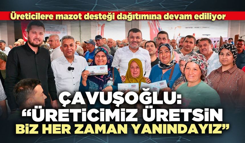 Çavuşoğlu: “Üreticimiz üretsin, biz her zaman yanındayız”