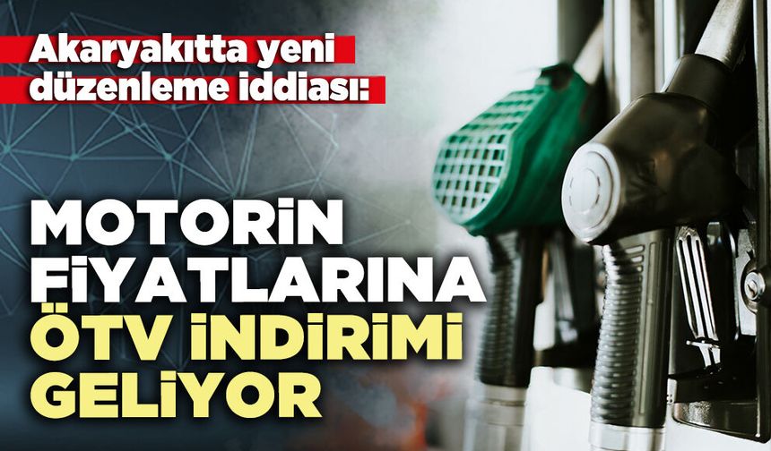 Motorin fiyatlarına ÖTV indirimi geliyor