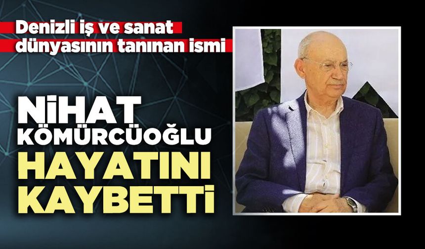 Denizli iş ve sanat dünyasının tanınan ismi Nihat Kömürcüoğlu hayatını kaybetti
