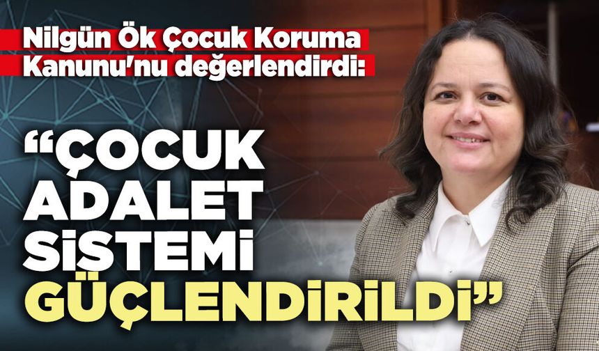 Nilgün Ök: “Çocuk adalet sistemi güçlendirildi”