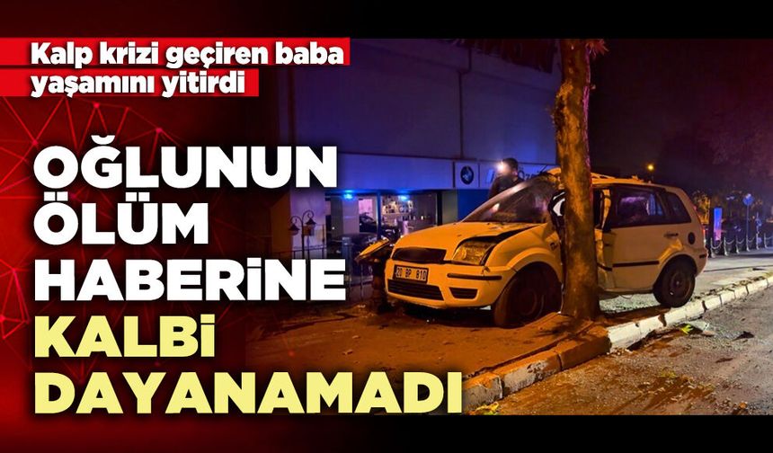 Oğlunun ölüm haberine kalbi dayanamadı