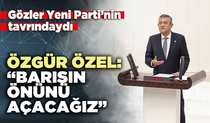 Özgür Özel: “Barışın önünü açacağız"