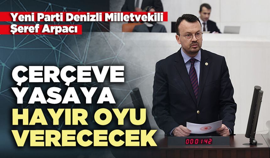 Şeref Arpacı Çerçeve Yasaya hayır oyu verececek
