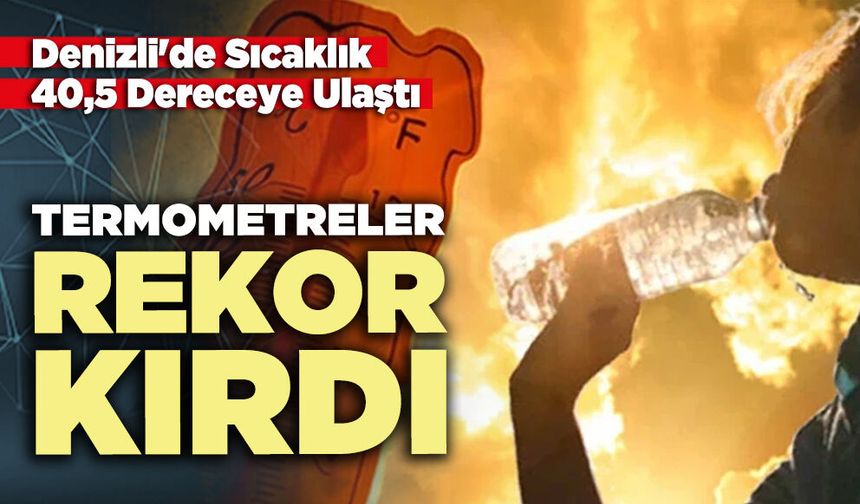 Termometreler rekor kırdı: Denizli'de sıcaklık 40,5 dereceye ulaştı