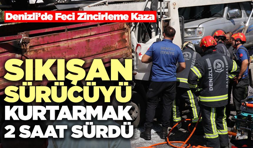 Denizli’de Feci Zincileme Kaza: Sıkışan Sürücüyü Kurtarmak 2 Saat Sürdü