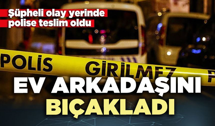 Ev arkadaşını bıçakladı