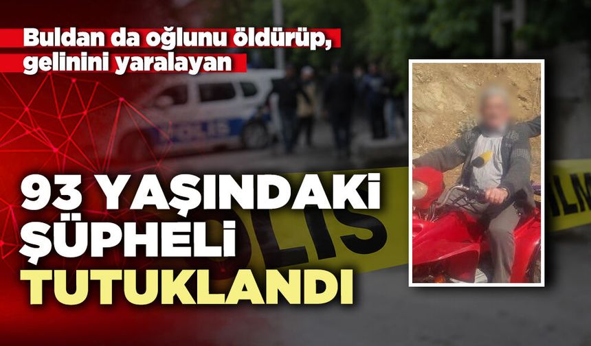 Buldan da oğlunu öldürüp, gelinini yaralayan 93 yaşındaki şüpheli tutuklandı
