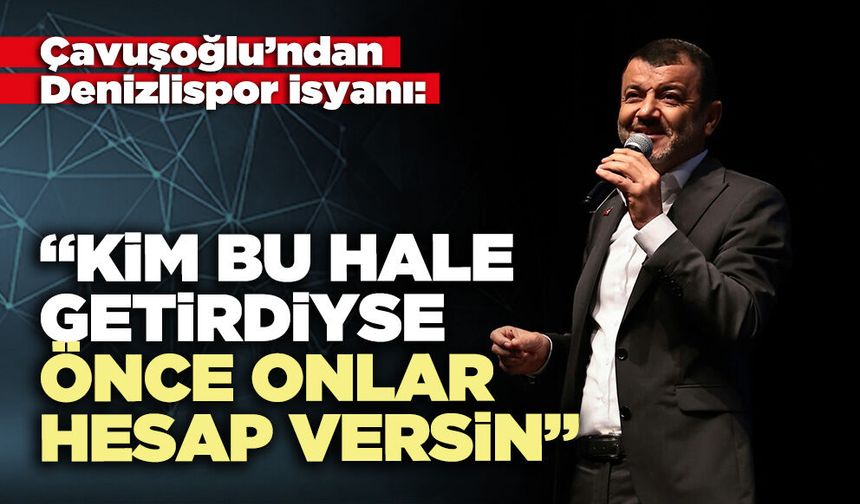 Çavuşoğlu’ndan Denizlispor isyanı: “Kim bu hale getirdiyse önce onlar hesap versin”