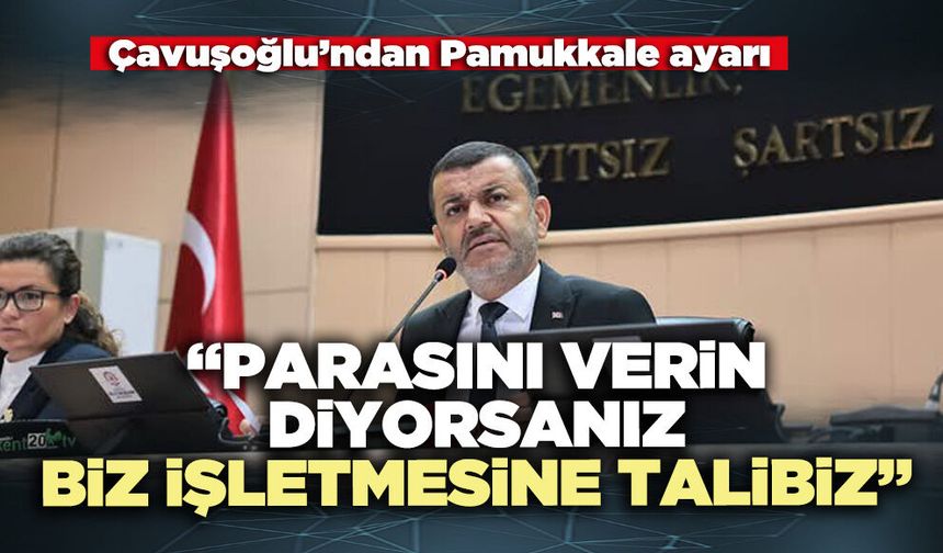 Çavuşoğlu’ndan Pamukkale ayarı: “Parasını verin diyorsanız, biz işletmesine talibiz”