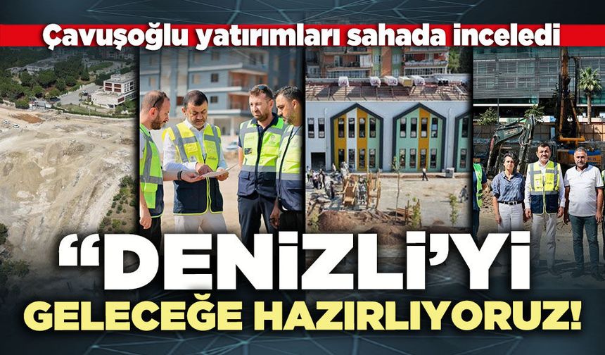 Çavuşoğlu: “Denizli’yi geleceğe hazırlıyoruz!”