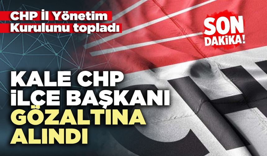 Kale CHP İlçe Başkanı gözaltına alındı