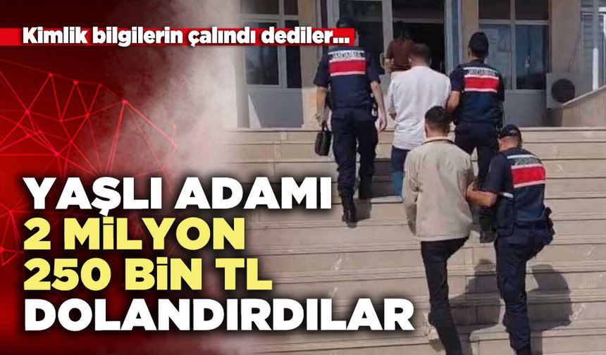 Yaşlı adamı 2 milyon 250 bin TL dolandırdılar