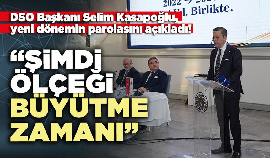DSO Başkanı Selim Kasapoğlu: “Şimdi ölçeği büyütme zamanı”
