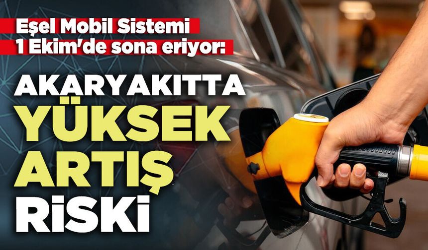 Eşel Mobil Sistemi 1 Ekim'de sona eriyor: Akaryakıtta yüksek artış riski