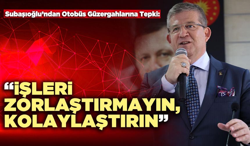 Subaşıoğlu’ndan Otobüs Güzergahlarına Tepki: “İşleri Zorlaştırmayın, Kolaylaştırın”