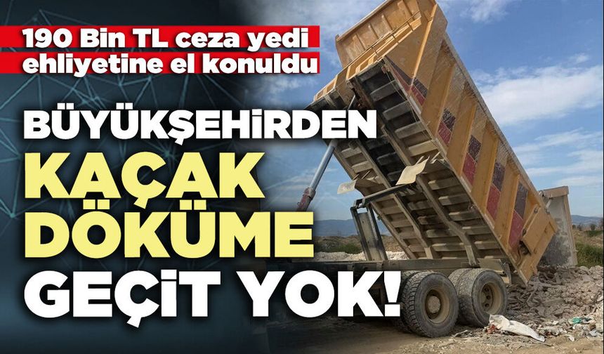 Büyükşehirden kaçak döküme geçit yok!