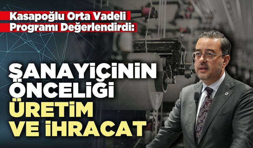 Kasapoğlu Orta Vadeli Programı değerlendirdi: “Sanayicinin önceliği üretim ve ihracat”