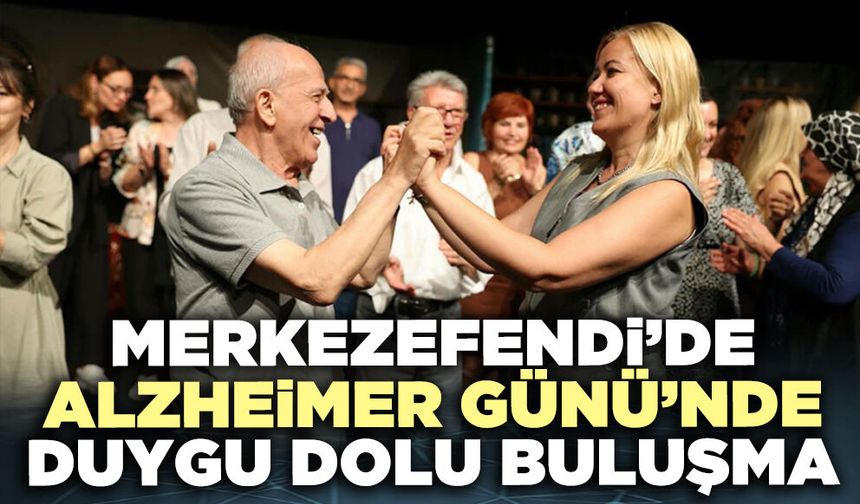 Merkezefendi’de Alzheimer Günü’nde Duygu Dolu Buluşma