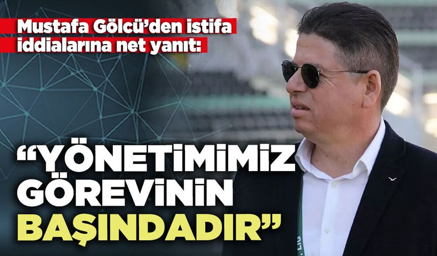 Mustafa Gölcü’den istifa iddialarına net yanıt: “Yönetimimiz görevinin başındadır”