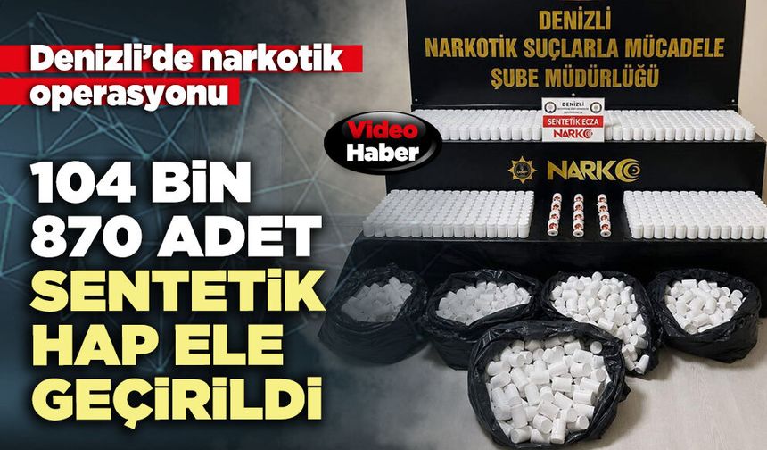 104 bin 870 adet sentetik hap ele geçirildi