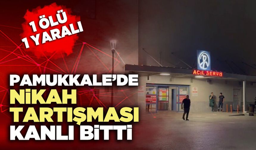 Pamukkale’de nikah tartışması kanlı bitti: 1 ölü 1 yaralı