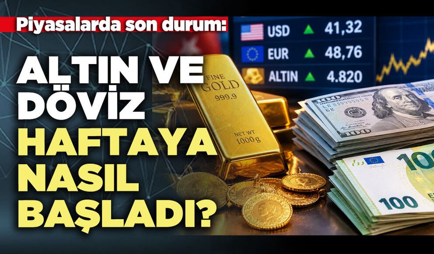 Altın ve döviz haftaya nasıl başladı?