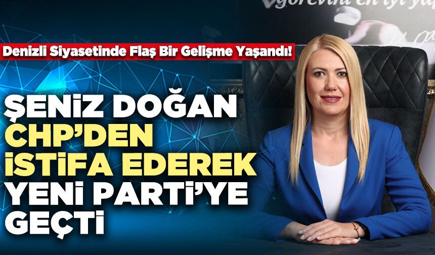Şeniz Doğan CHP’den İstifa Ederek Yeni Parti’ye Geçti