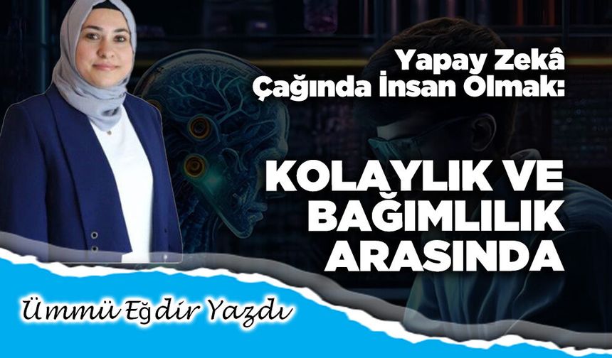 Yapay Zekâ Çağında İnsan Olmak: Kolaylık ve Bağımlılık Arasında