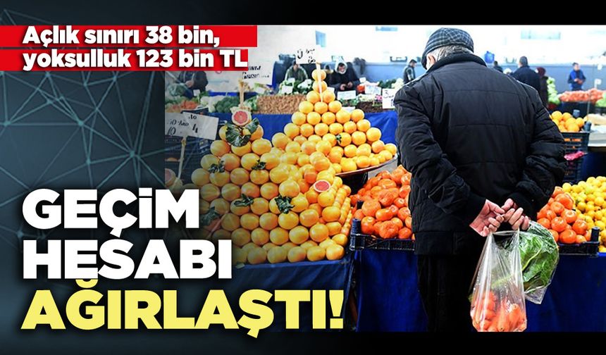 Geçim hesabı ağırlaştı: Açlık sınırı 38 bin, yoksulluk 123 bin TL