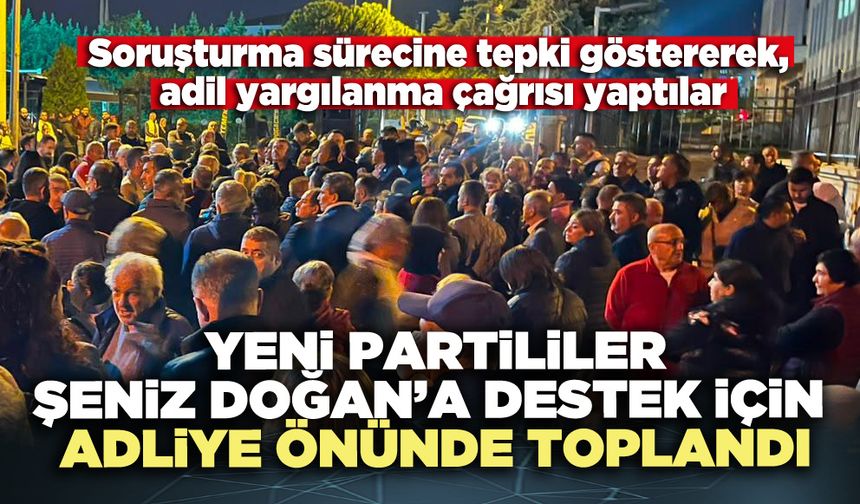 Yeni Partililer Şeniz Doğan’a destek için adliye önünde toplandı