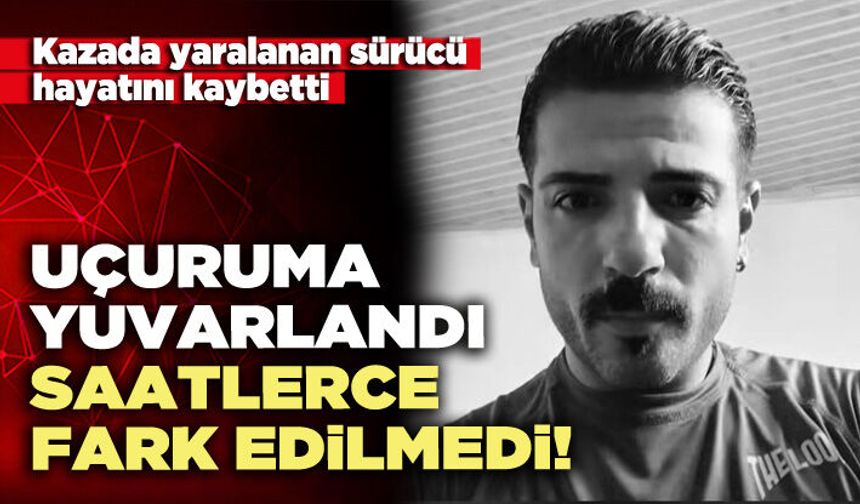 Uçuruma yuvarlandı, saatlerce fark edilmedi!