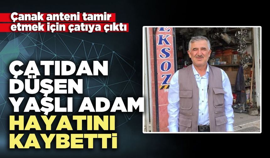 Çatıdan düşen yaşlı adam hayatını kaybetti